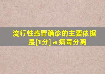 流行性感冒确诊的主要依据是[1分] a 病毒分离